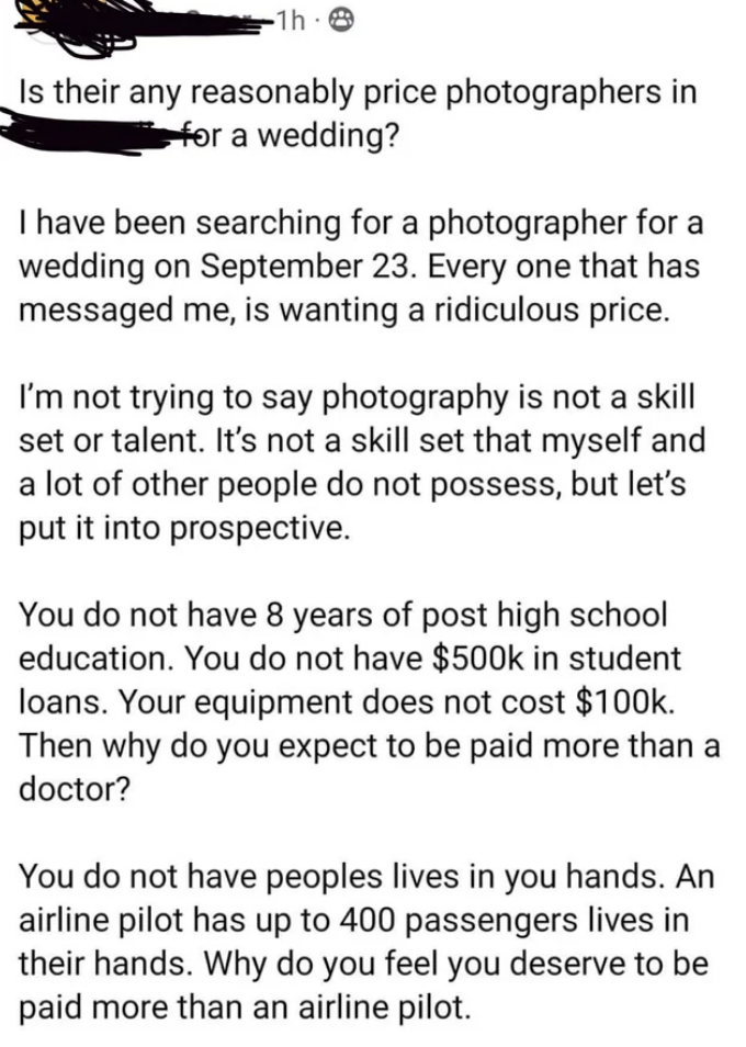 Person is mad they can&#x27;t find any reasonably priced photographers for a wedding; they don&#x27;t have 8 years of post–high school education or $500K in student loans, the equipment doesn&#x27;t cost $100K, and they don&#x27;t have people&#x27;s lives in their hands
