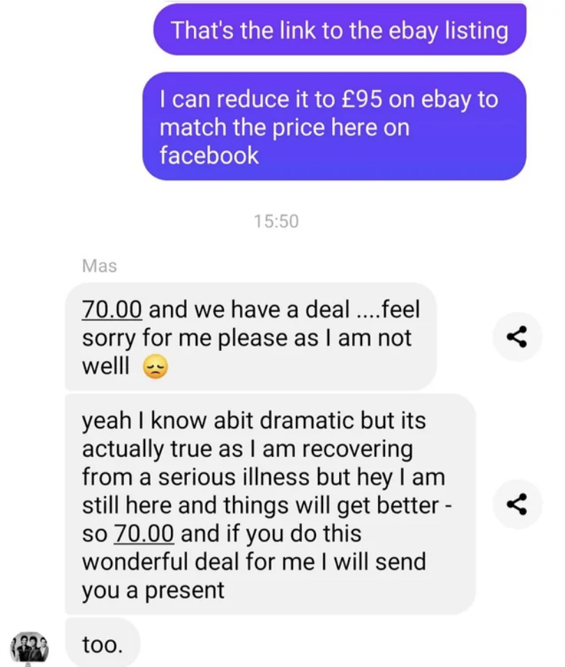 Seller reduces price to 95 pounds but person offers 70 and says &quot;feel sorry for me please as I am not well, yeah, I know a bit dramatic but it&#x27;s actually true as I am recovering from a serious illness, but hey I am still here and things will get better&quot;