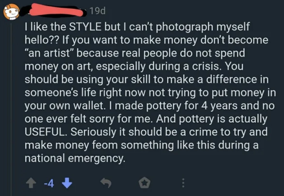 They say you shouldn&#x27;t become an artist if you want to make money &quot;because real people do not spend money on art, especially during a crisis,&quot; and &quot;it should be a crime to make money from something like this during a national emergency&quot;