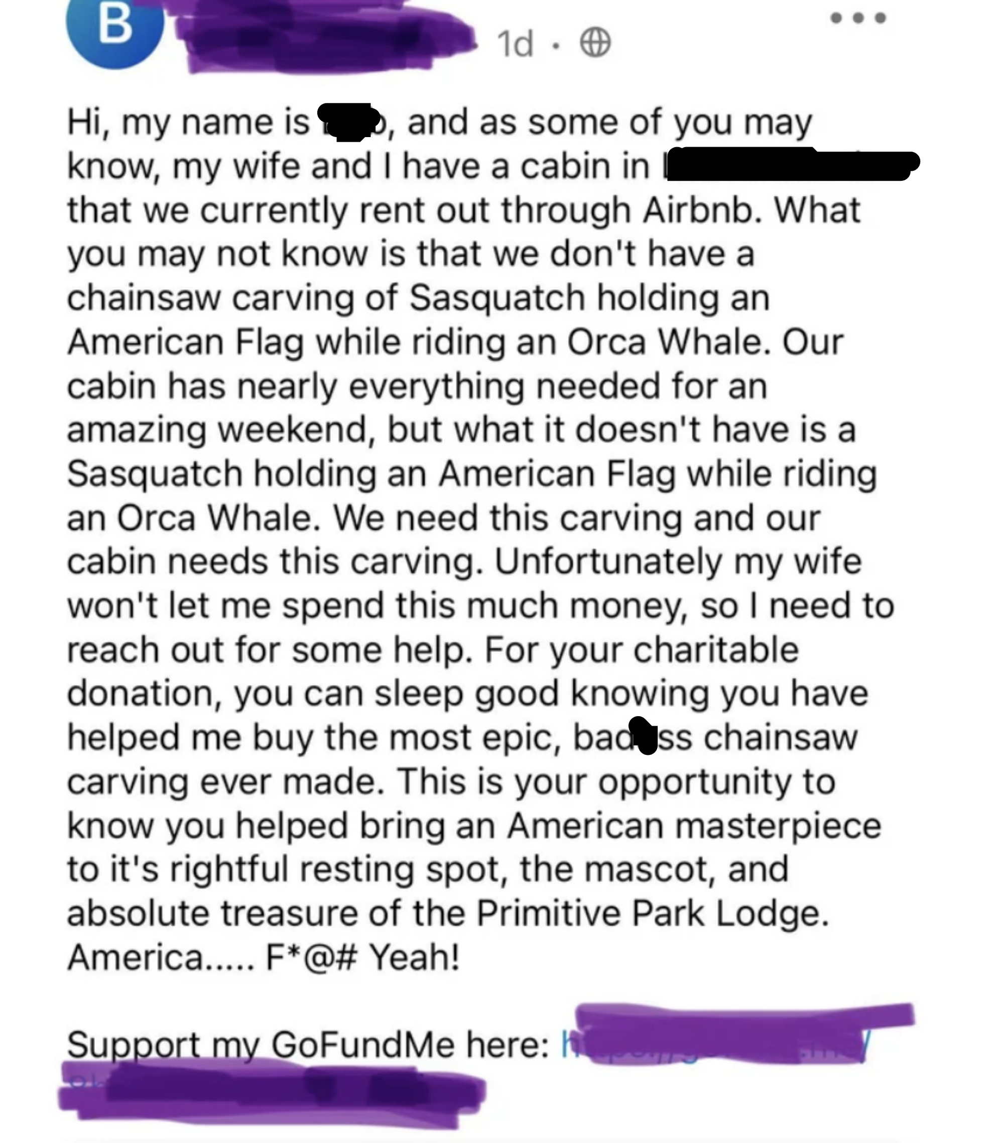 They have a cabin that they rent out on Airbnb, but they want to add a chainsaw carving of Sasquatch holding a US flag while riding an orca whale, but their wife won&#x27;t let them spend the money, so they&#x27;re asking for a &quot;charitable donation&quot;&quot;T