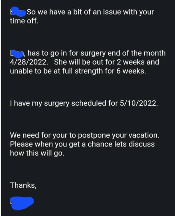 17 Infuriatingly Ridiculous Work Emails Bosses Had The Audacity To Send Their Employees 9 boss saying that they and another coworker have surgeries scheduled so now the vacation that was asked for needs to be cancelled or moved