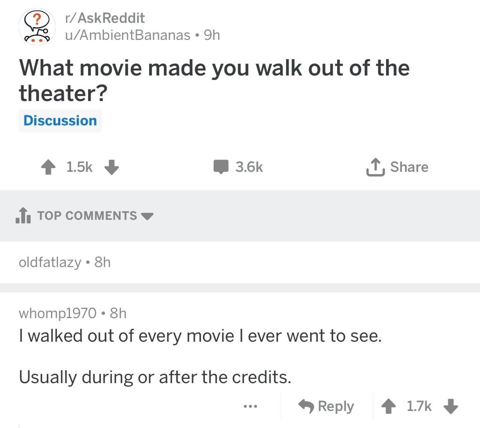 Reddit question: What movie made you walk out of the theater? &quot;I walked out of every movie I ever went to see, usually during or after the credits&quot;