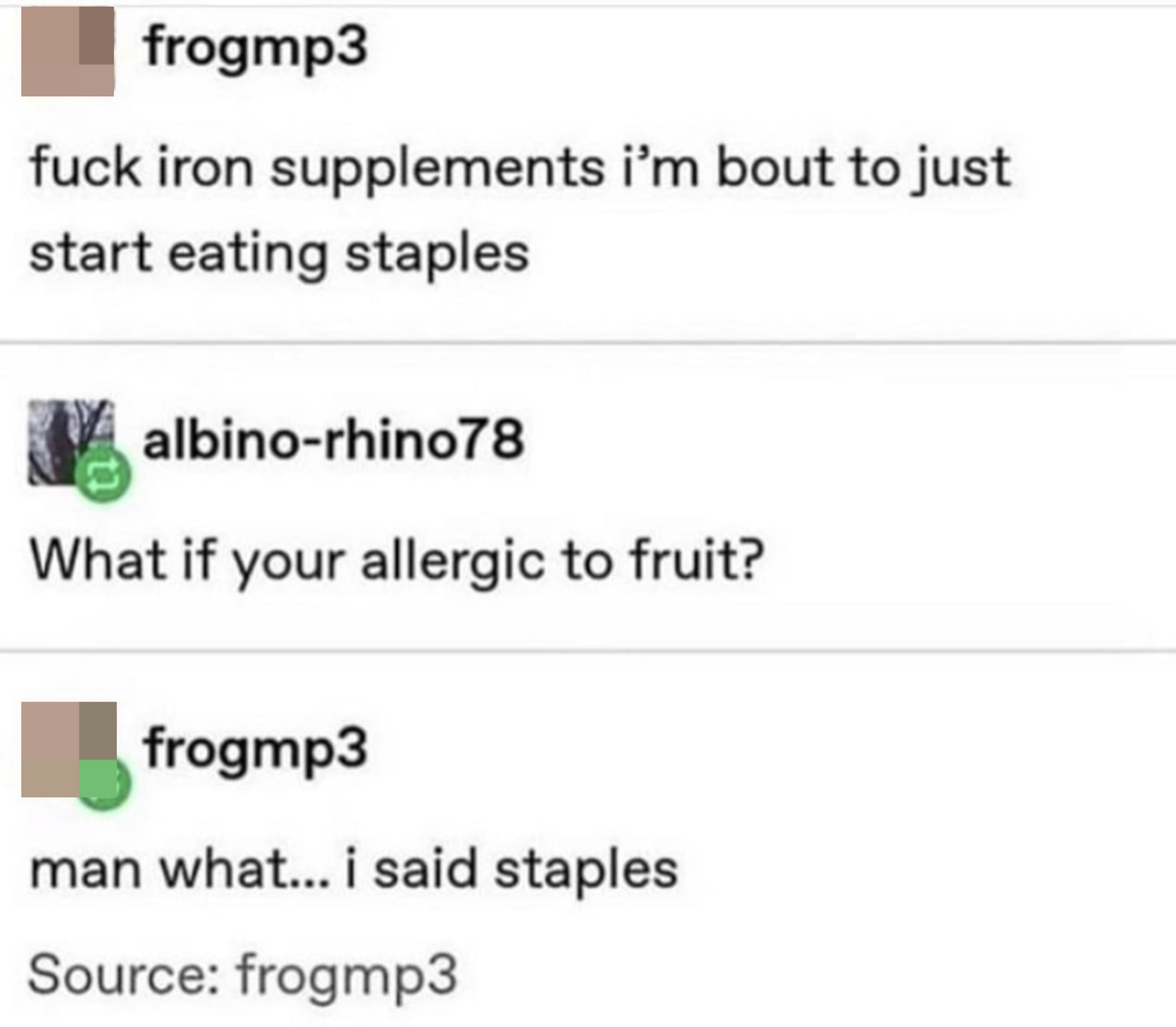 &quot;Fuck iron supplements i&#x27;m bout to just start eating staples&quot;; &quot;What if your allergic to fruit?&quot; &quot;man what... i said staples&quot;