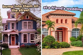 On the left, a Victorian style home surrounded by blooming flowers labeled bump into them on the street, and on the right, a Spanish style house surrounded by palm trees labeled at a friend's wedding