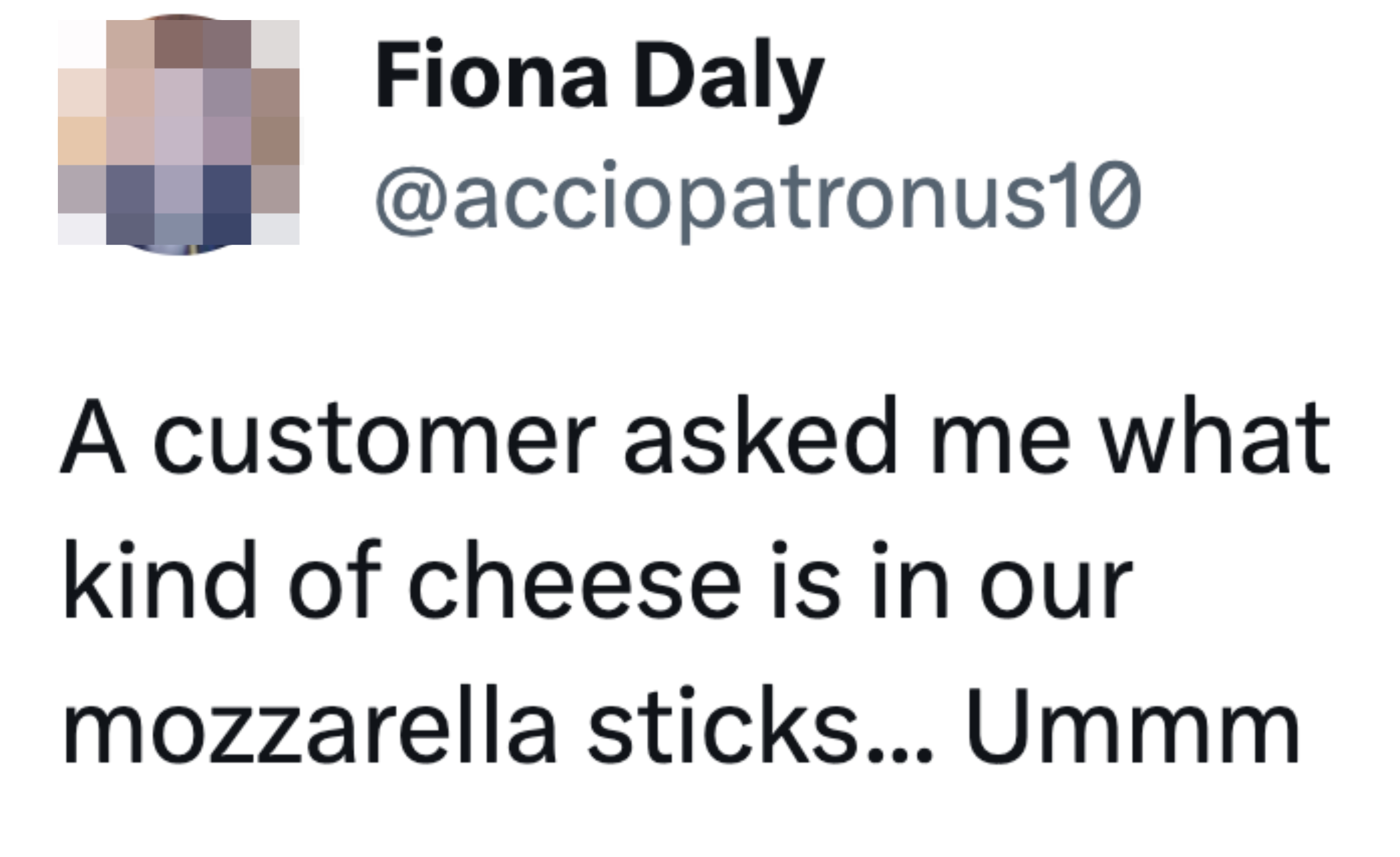&quot;A customer asked me what kind of cheese is in our mozzarella sticks... Ummm&quot;
