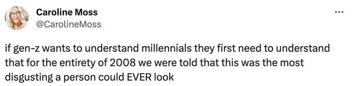 &quot;if gen-z wants to understand millennials they first need to understand that for the entirety of 2008 we were told that this was the most disgusting a person could EVER look&quot;