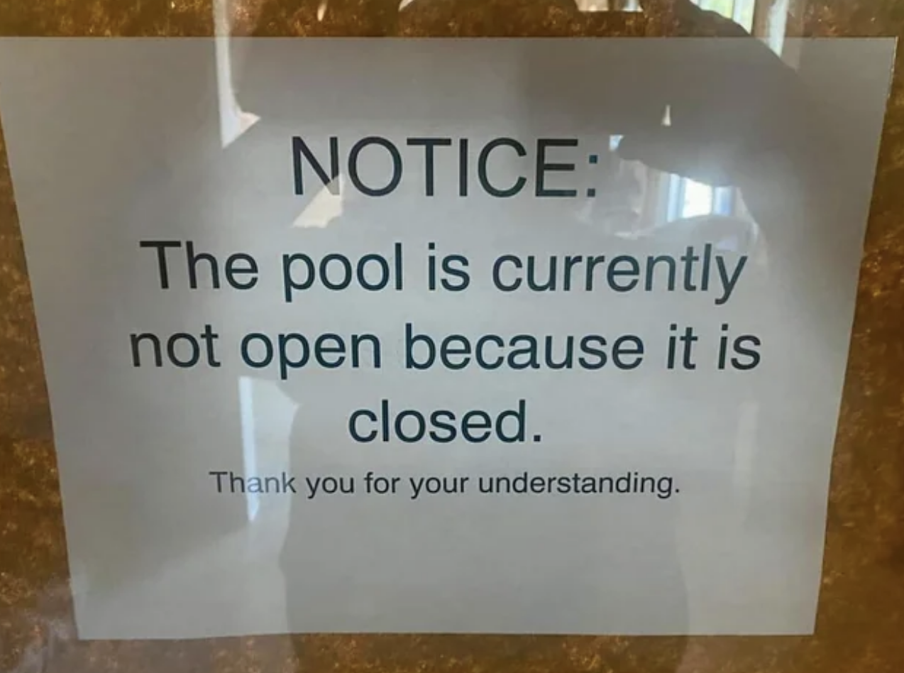 &quot;The pool is currently not open because it is closed.&quot;