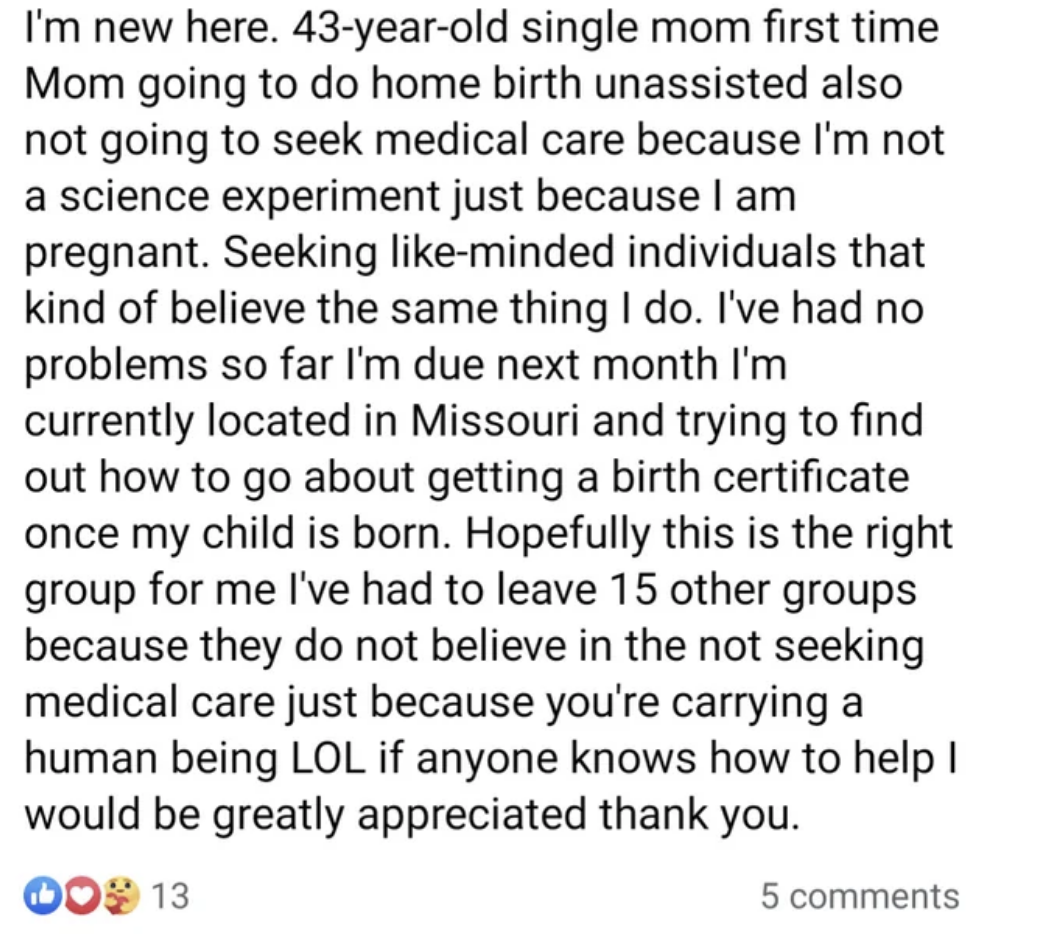 &quot;single first-time Mom,&quot; 43, is going to do home birth unassisted and with no medical care &quot;because I&#x27;m not a science experiment just because I am pregnant&quot; seeks like-minded people and is trying to get a birth certificate once the child is born