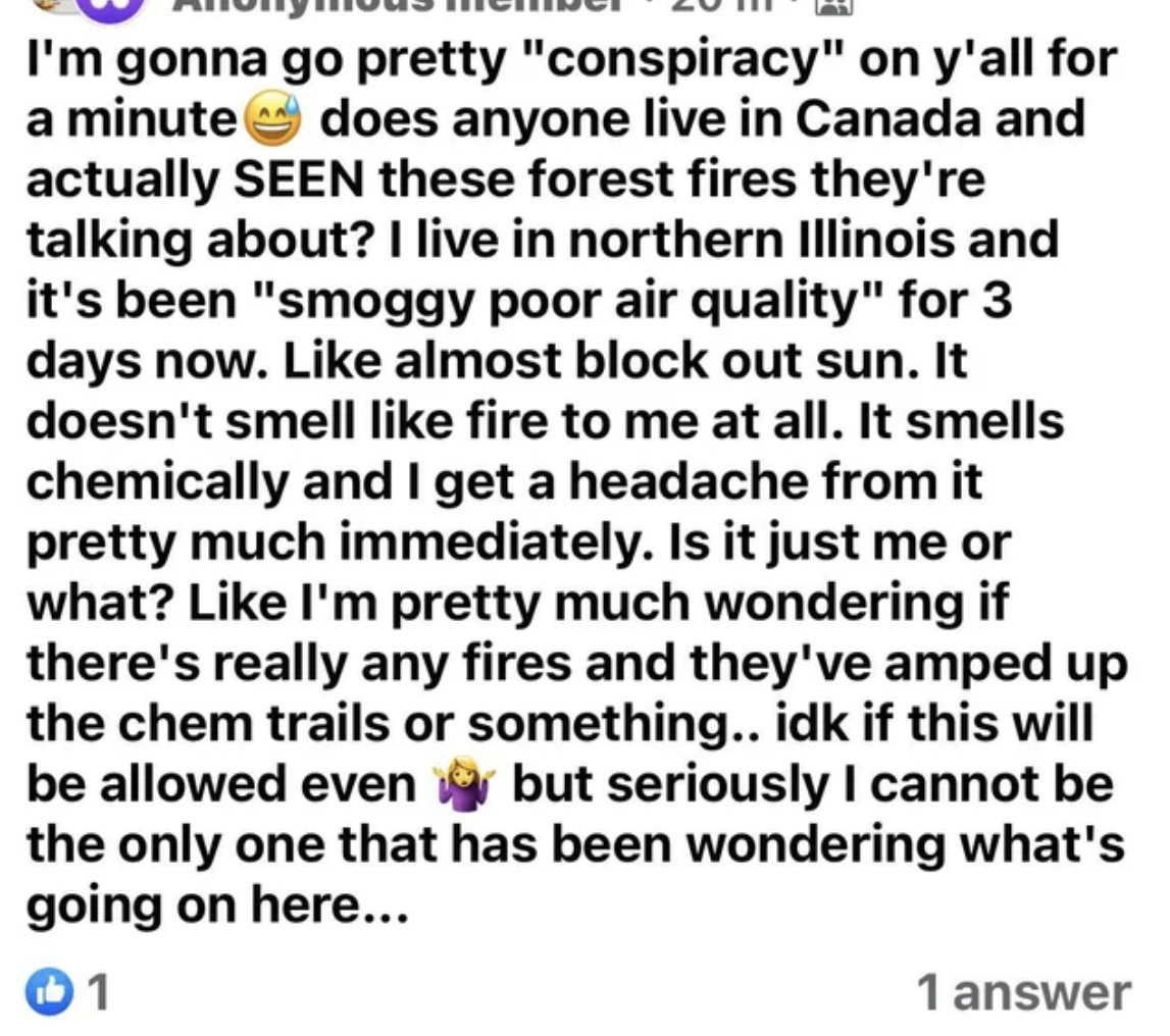 Person wonders if anyone in Canada has actually seen the forest fires; they live in northern Illinois and it&#x27;s been &quot;smoggy poor air quality&quot; for 3 days but it doesn&#x27;t smell like fire, more chemical, and they get a headache and wonder about the chemtrails