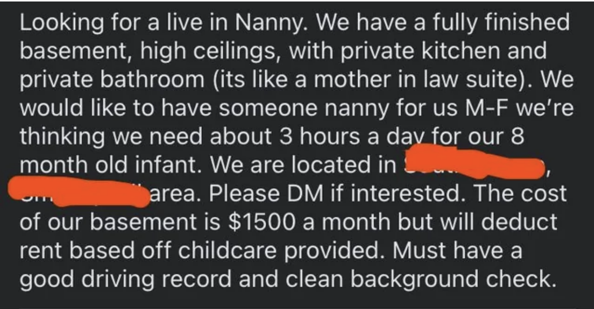 Looking for a live-in nanny to live in their &quot;fully finished basement, high ceilings, with private kitchen and private bathroom&quot;; work M–F about 3 hours a day for 8-month-old; basement rent of $1,500 a month will be deducted based on childcare provided