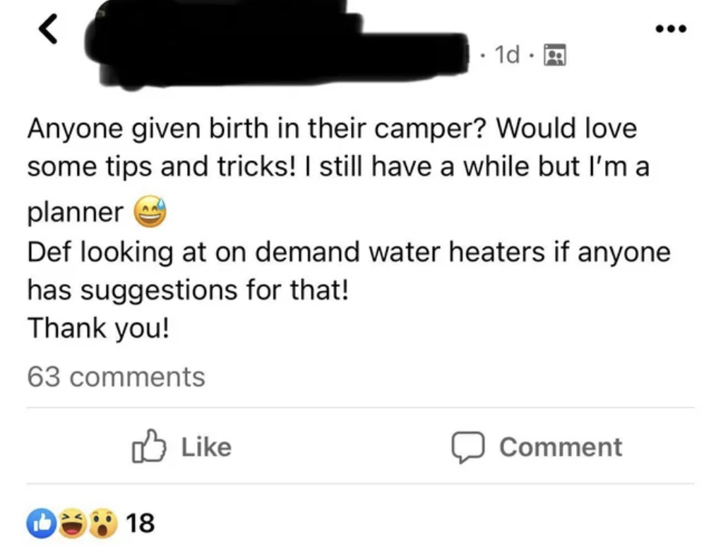 Person wants to know if anyone gave birth in their camper; they&#x27;d love some tips and tricks &#x27;cause they have a while, but they&#x27;re a planner; &quot;def looking at on demand water heaters&quot;