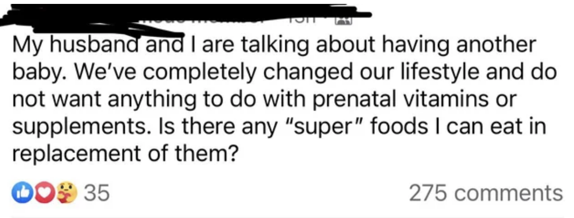 &quot;My husband and I are talking about having another baby; we&#x27;ve completely changed our lifestyle and do not want anything to do with prenatal vitamins or supplements; are there any &#x27;super&#x27; foods I can eat&quot; to replace them?