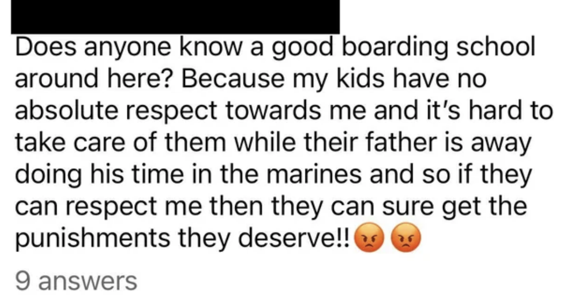Parent asks for a good boarding school because their kids have no respect for them and it&#x27;s hard to take care of them while their father is away in the Marines, so they need to &quot;get the punishments they deserve!!&quot; with two angry emojis