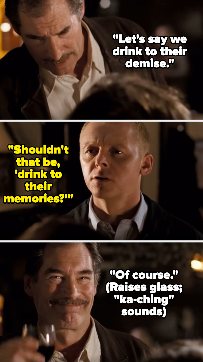 Two men in a bar scene. Top: Timothy Dalton speaks, &quot;Let&#x27;s say we drink to their demise.&quot; Middle: Simon Pegg replies, &quot;Shouldn&#x27;t that be, &#x27;drink to their memories&#x27;?&quot; Bottom: Dalton raises glass, &quot;Of course.&quot;