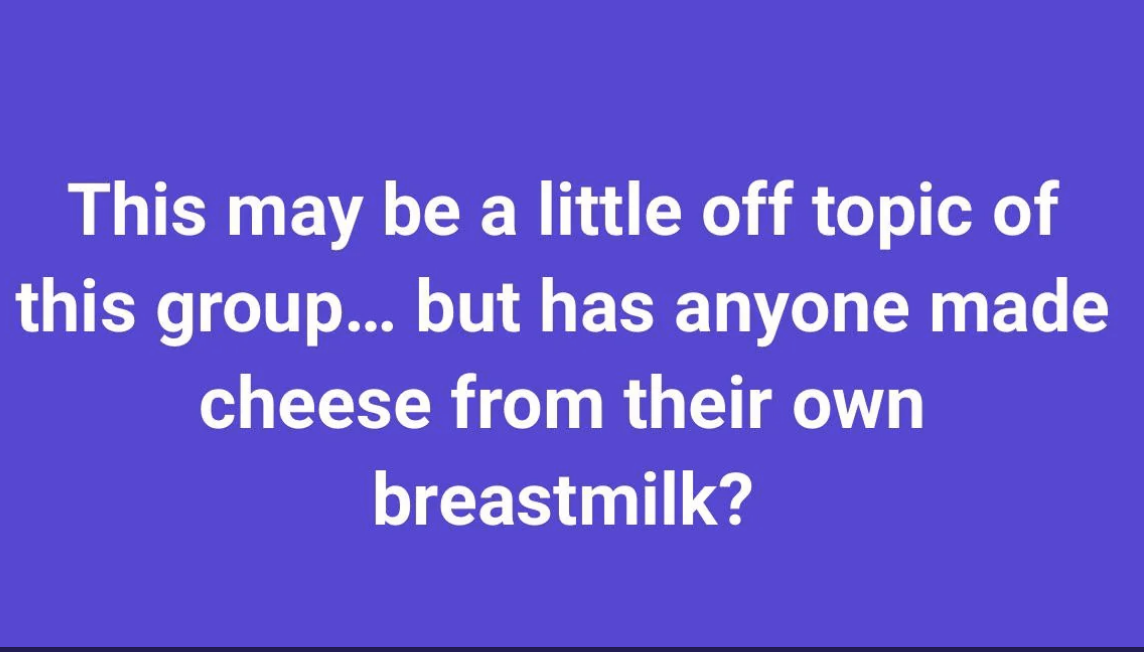 &quot;Has anyone made cheese from their own breastmilk?&quot;