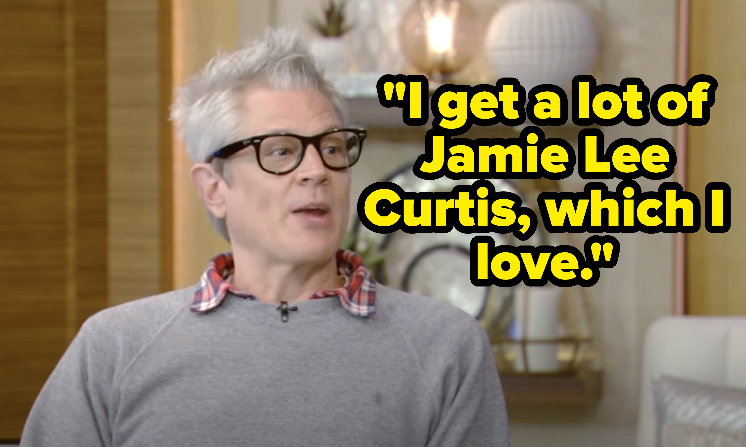 &quot;I get a lot of Jamie Lee Curtis, which I love.&quot;