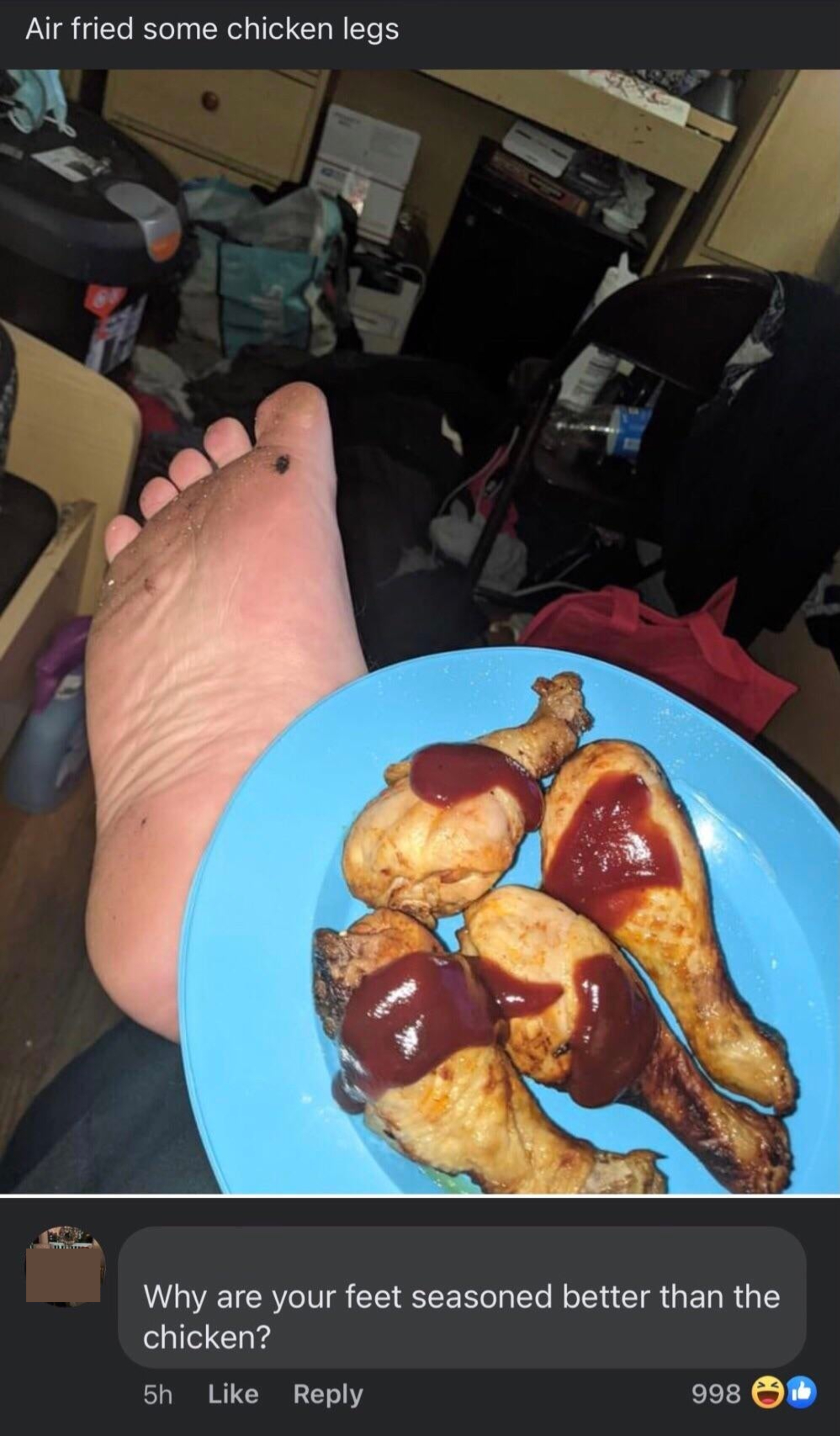 Person posts photo of chicken legs they air-fried, with plate propped on their leg and showing their bare dirty foot, and someone responds, "Why are your feet seasoned better than the chicken?"