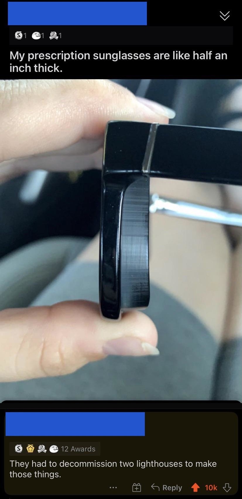 Person posts photo of their prescription sunglasses that "are like half an inch thick," and someone comments, "They had to decommission two lighthouses to make those things"