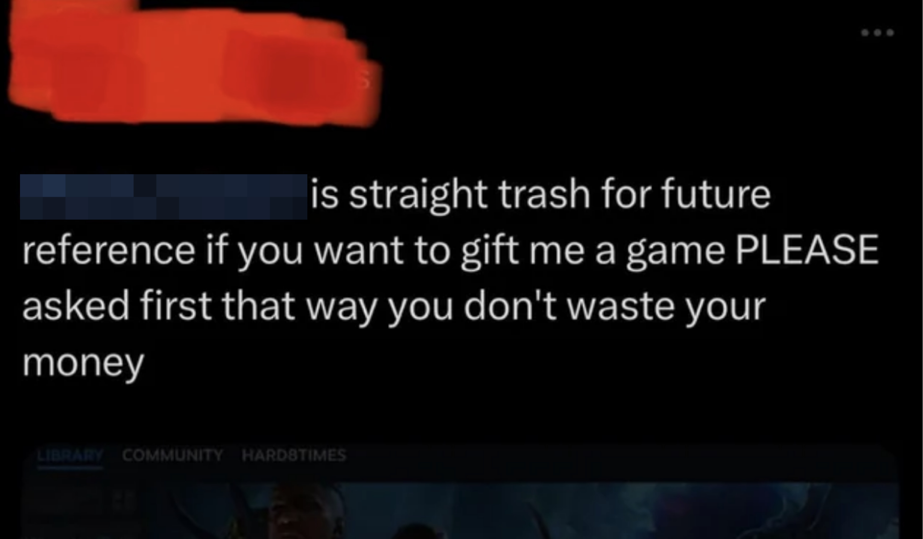 &quot;if you want to gift me a game PLEASE asked first that way you don&#x27;t waste your money&quot;