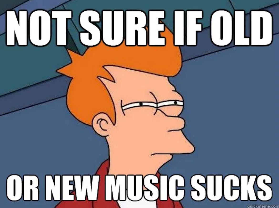 &quot;Not sure if old or new music sucks&quot;