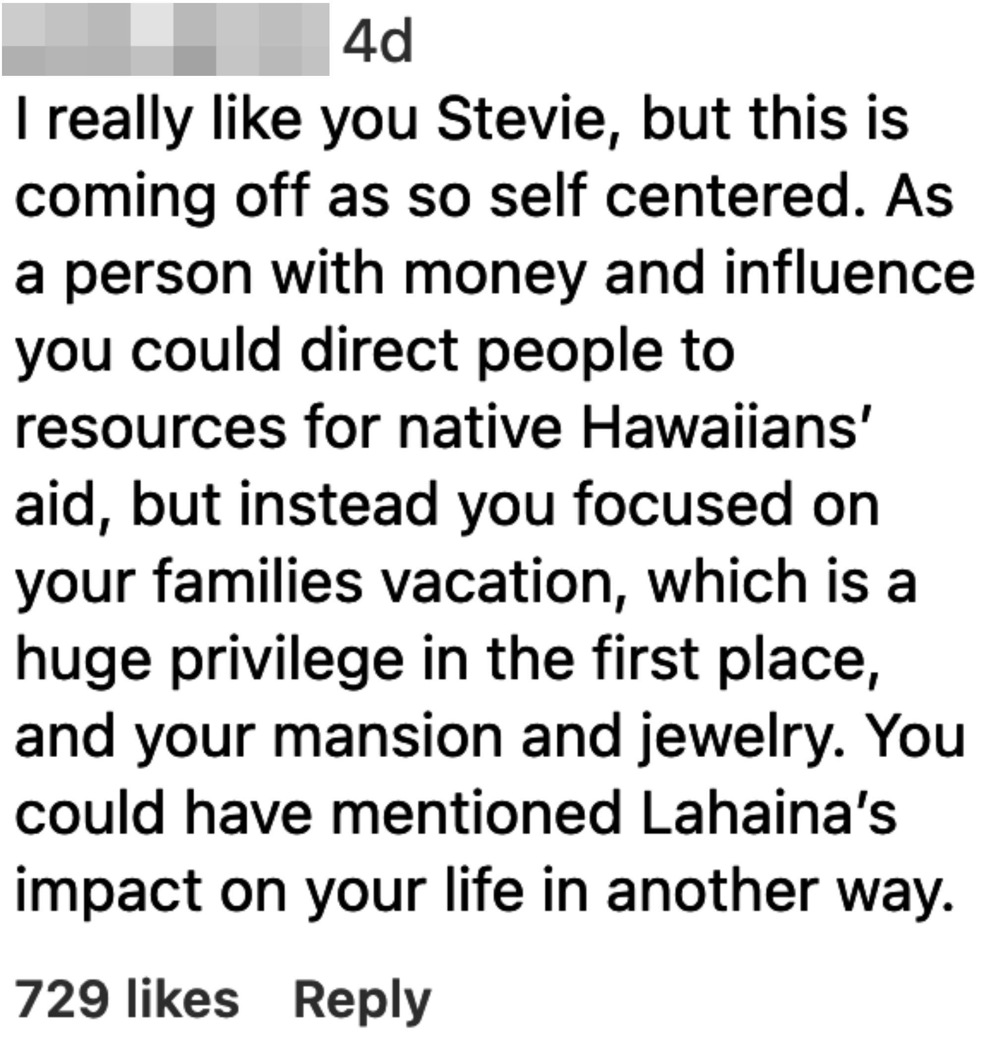&quot;I really like you Stevie, but this is coming off as self centered; as a person with money and influence you could direct people to resources for native Hawaiians&#x27; aid, but instead you focused on your families vacation, which is a huge privilege&quot;