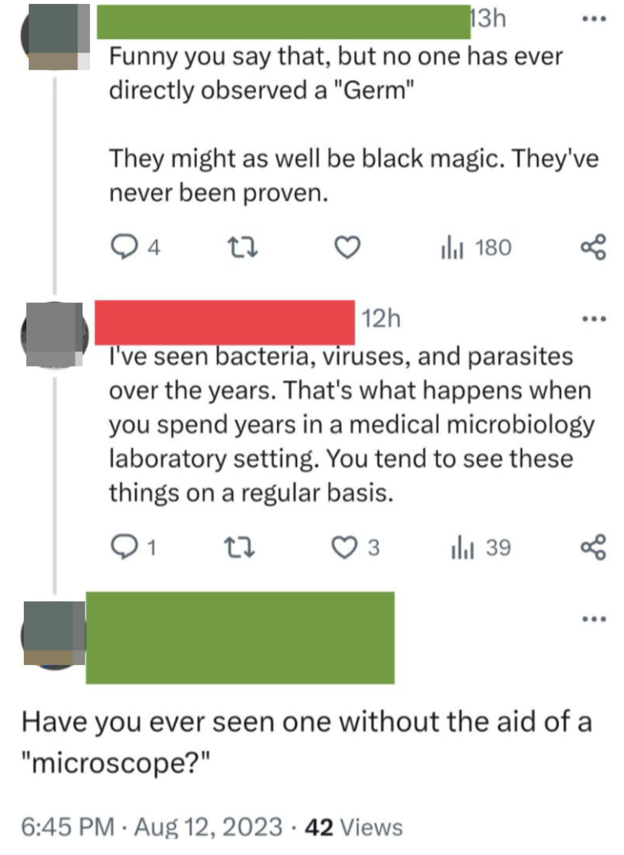Person says germs may be black magic because &quot;no one has ever directly observed one&quot;; when person says they&#x27;ve seen bacteria, viruses, and parasites from years in a microbiology lab, person asks if they&#x27;ve seen one without a &quot;microscope&quot;
