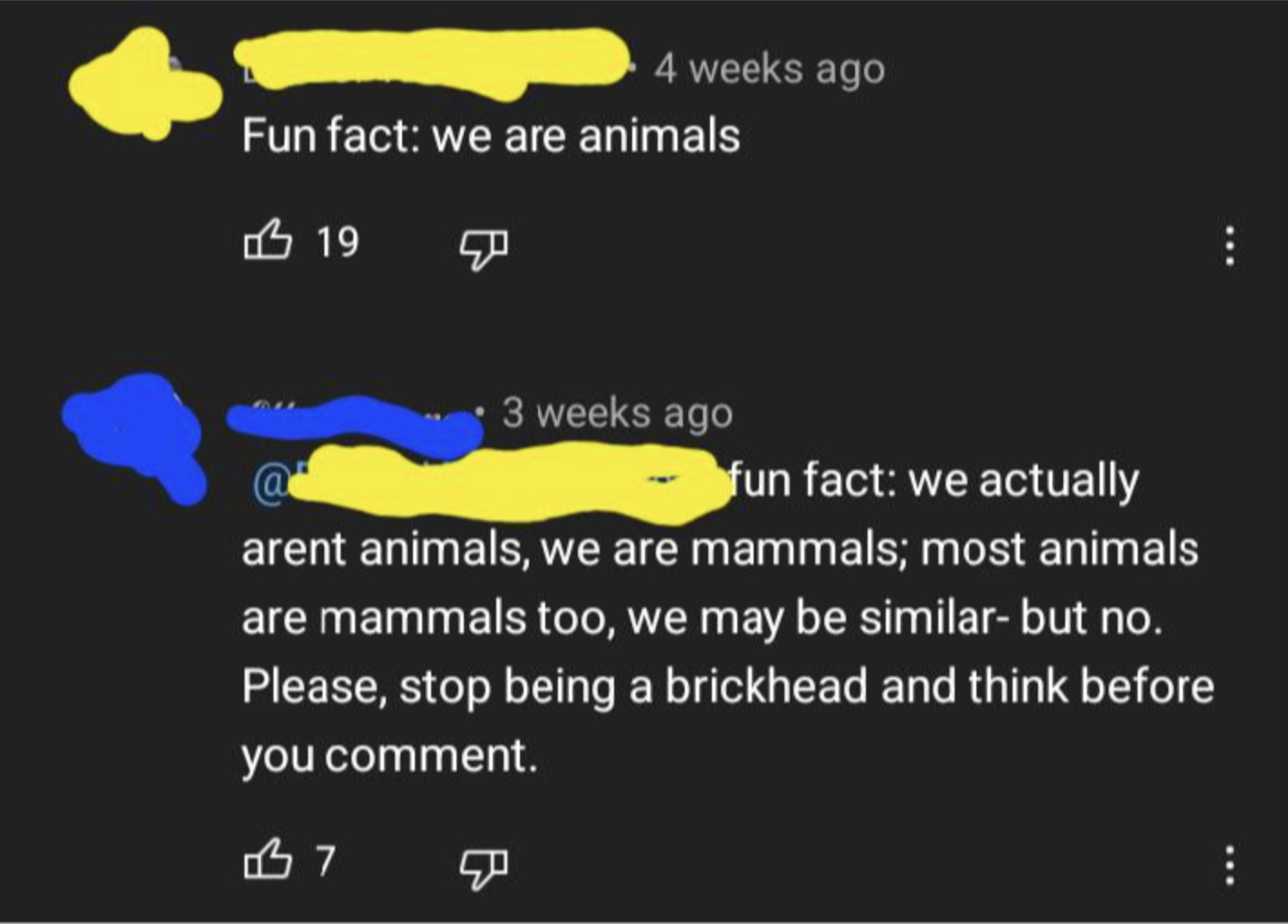 Person says &quot;Fun fact: we are animals,&quot; and person answers: &quot;fun fact: we actually aren&#x27;t animals, we are mammals; most animals are mammals too; we may be similar, but no — stop being a brickhead and think before you comment&quot;