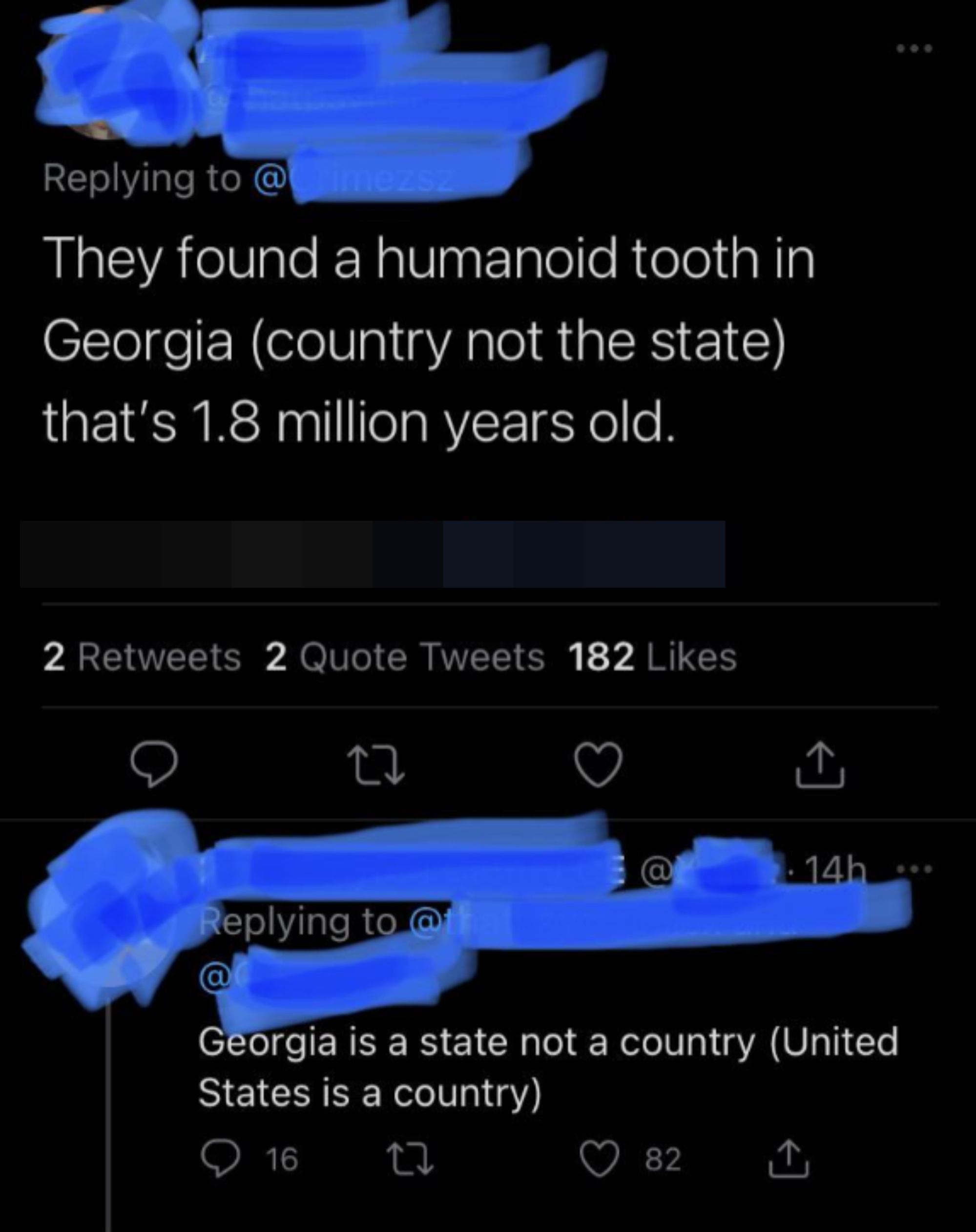 &quot;They found a humanoid tooth in Georgia (country not the state) that&#x27;s 1.8 million years old,&quot; response: &quot;Georgia is a state not a country (United States is a country)&quot;