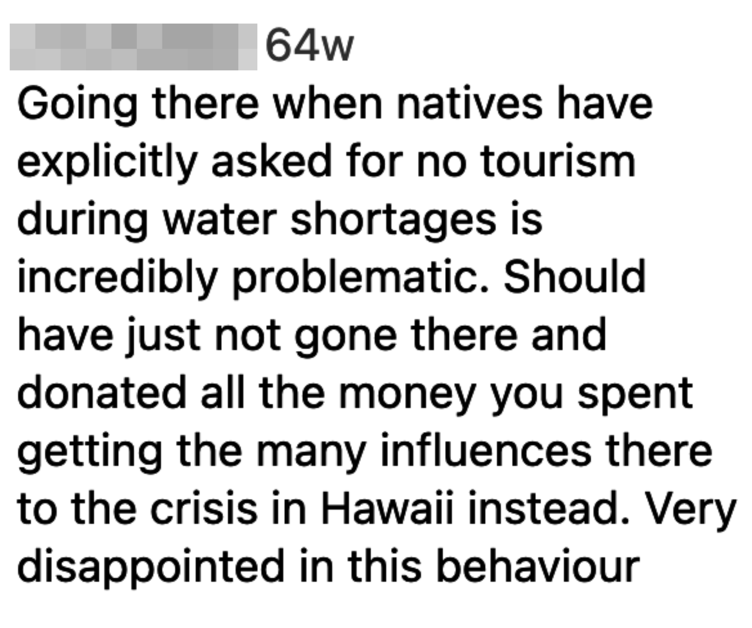 &quot;Going there when natives have explicit asked for no tourism during water shortages is incredibly problematic; should have just not gone there and donated all the money you spent getting the many influences there to the crisis in Hawaii instead&quot;