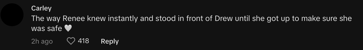 “The way Renee knew instantly and stood in front of Drew until she got up to make sure she was safe heart emoji”