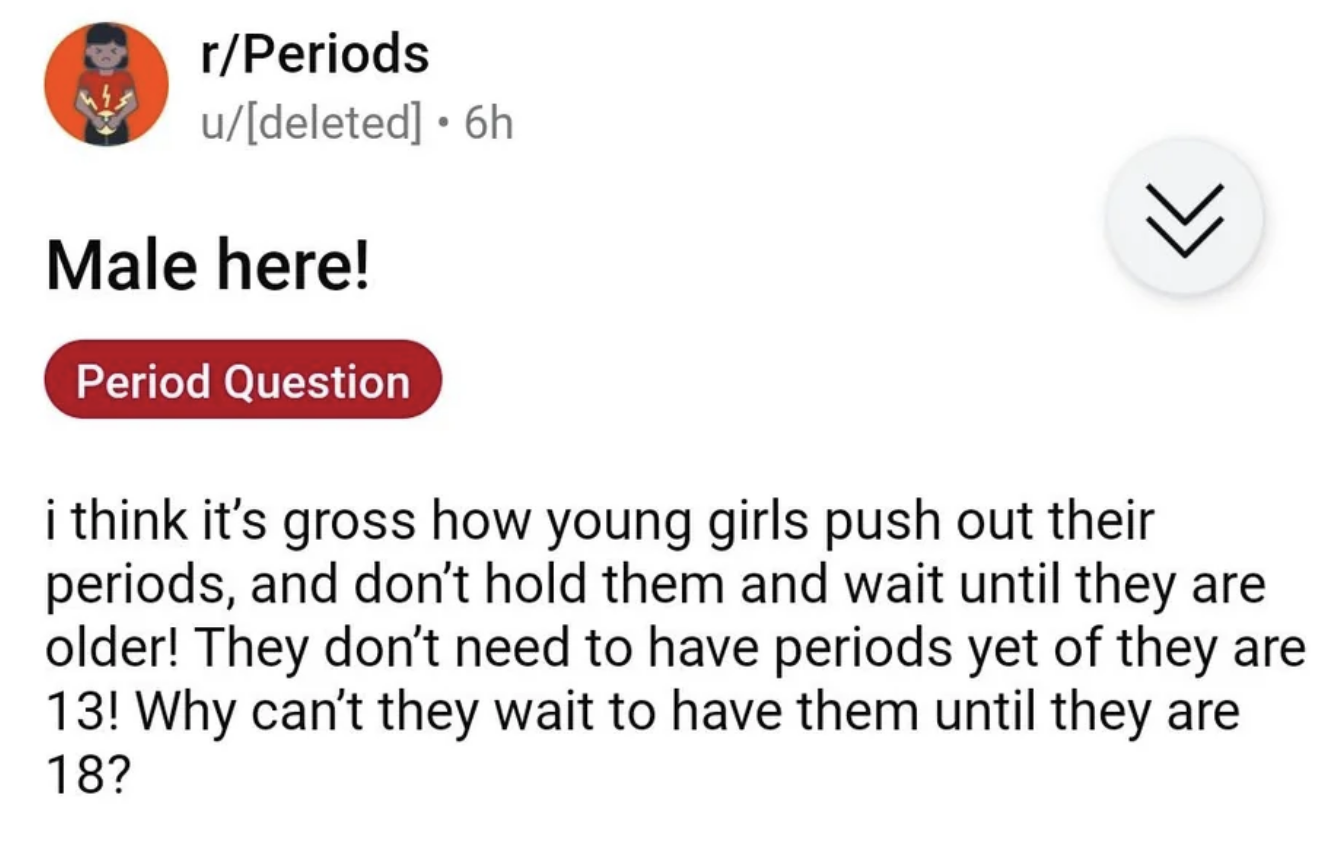 i think it&#x27;s gross how young girls push out their periods and don&#x27;t hold them and wait until they are older
