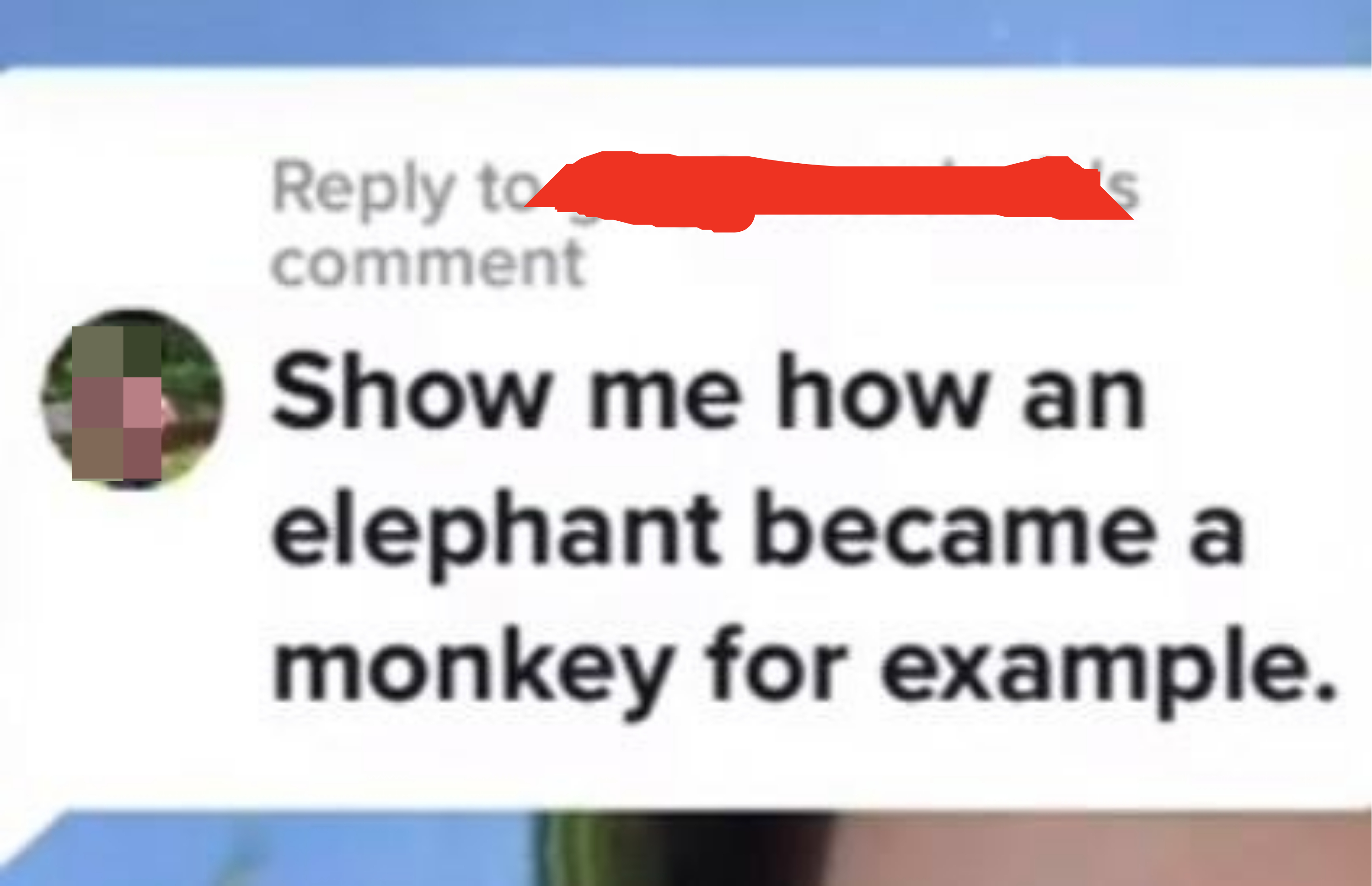 &quot;Show me how an elephant became a monkey for example.&quot;