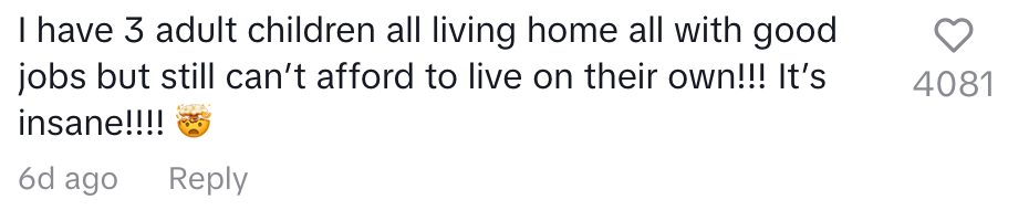 &quot;I have three adult children all living [at] home, all with good jobs, but still can&#x27;t afford to live on their own!!! It&#x27;s insane!!!&quot;