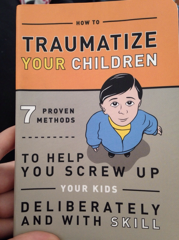 Book title: &quot;7 proven methods to help you screw up your kids&quot;
