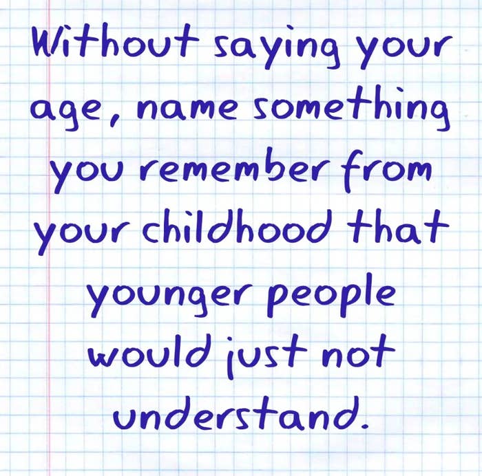 &quot;Without saying your age, name something you remember from your childhood that younger people would just not understand.&quot;