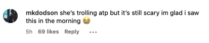 Comment: She&#x27;s trolling atp but it&#x27;s still scary im glad i saw this in the morning