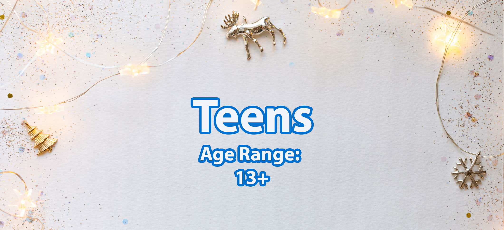 Holiday banner that reads &quot;Teens Age Range 13+&quot;