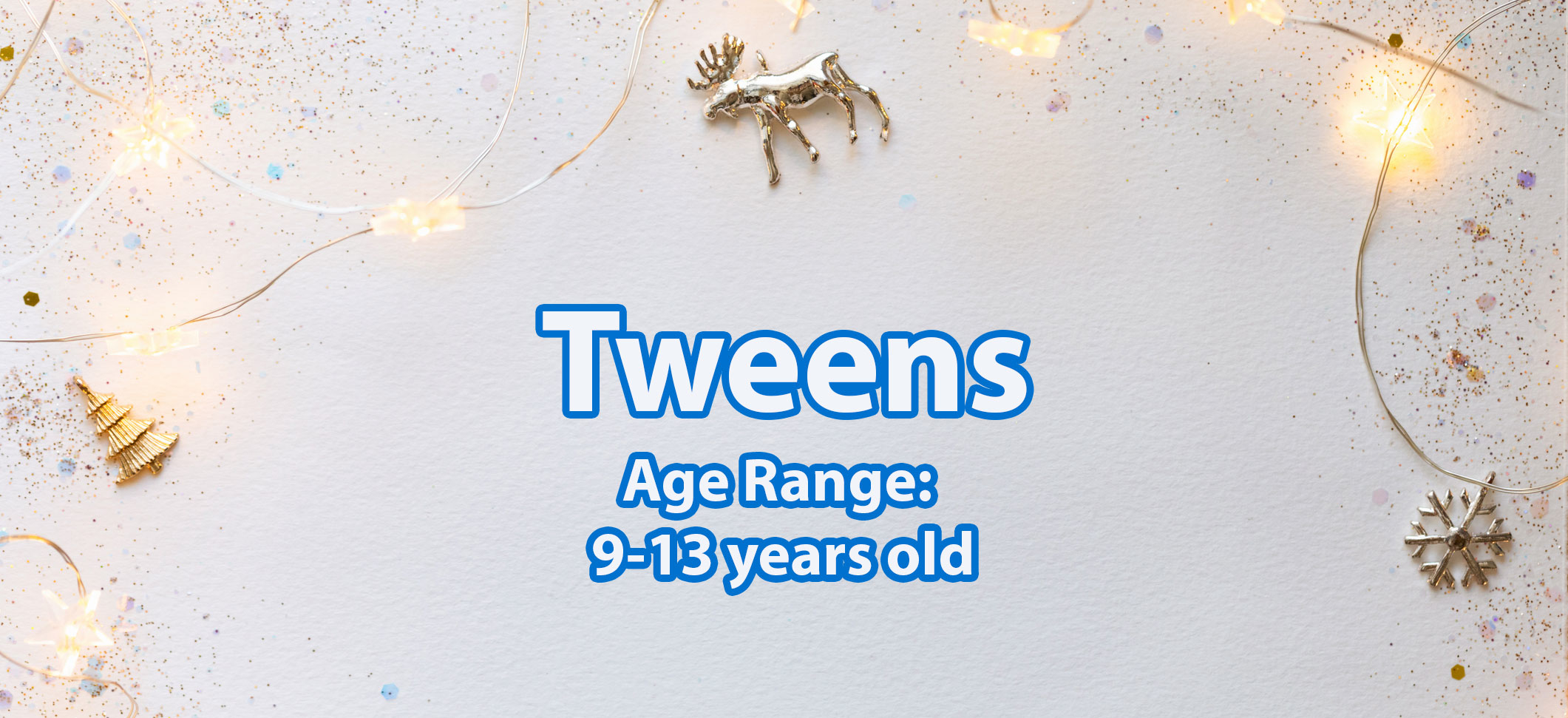 Holiday banner that reads &quot;Tweens Age Range 9-13 years old&quot;