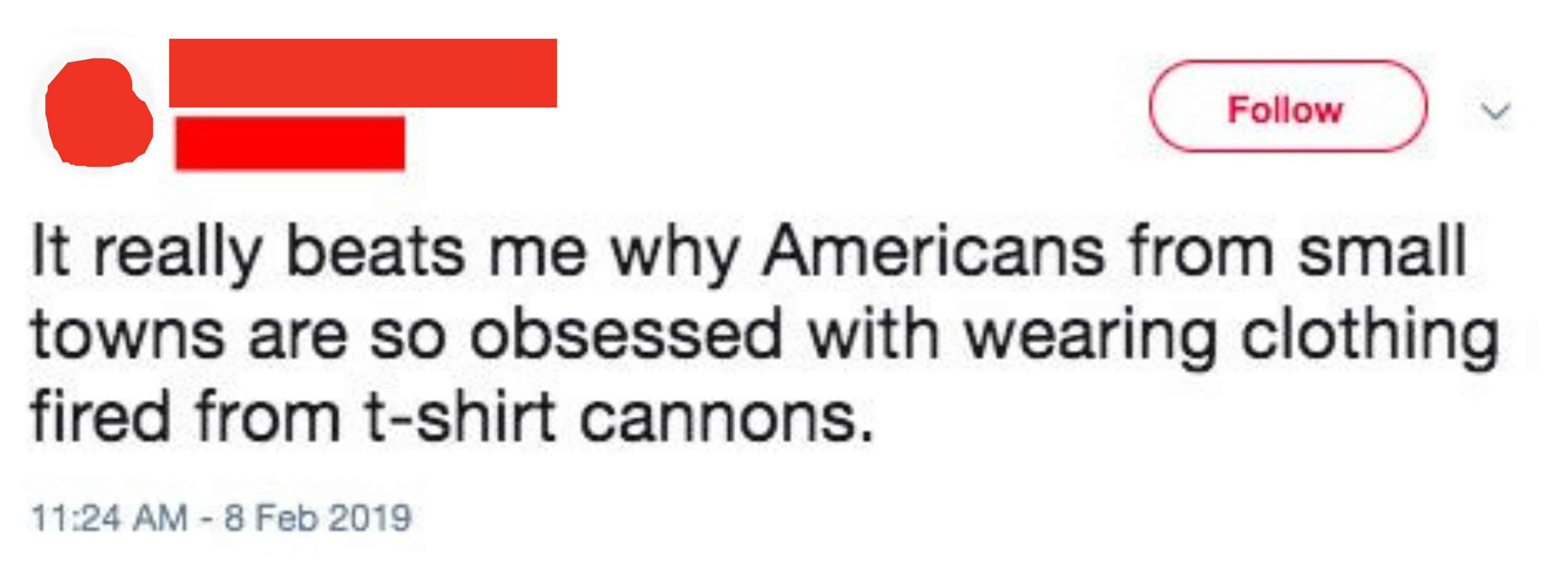 It really beats me why Americans from small towns are so obsessed with wearing clothing fired from t-shirt cannons