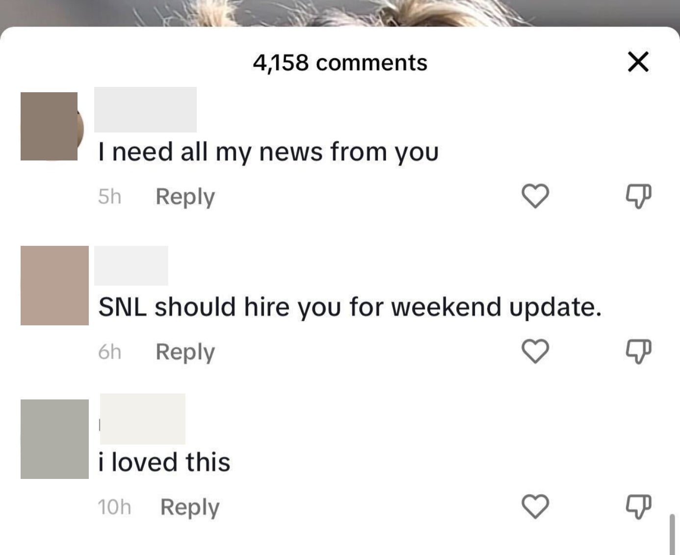 Comments saying &quot;I loved this,&quot; &quot;SNL should hire you for weekend update,&quot; and &quot;I need all my news from you&quot;