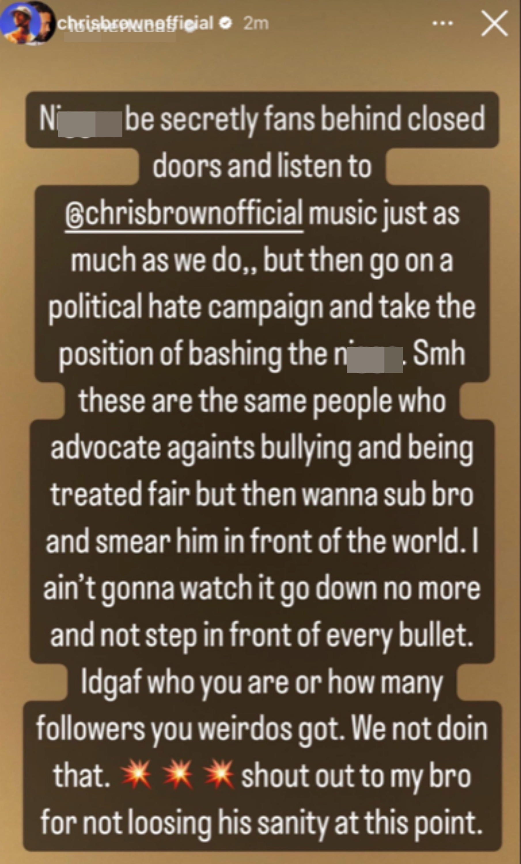 From his IG story: &quot;N*ggas be secretly fans behind closed doors and listen to @chrisbrownofficial must just as much as we do&quot; and &quot;Smh these are the same people who advocate against bullying and being treated fair&quot;