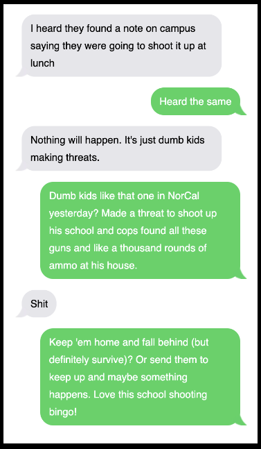 Text exchange, including: "I heard they found a note on campus saying they were going to shoot it up at lunch," "Nothing will happen; it's just dumb kids making threats," and "Dumb kids like that one in NorCal yesterday?"
