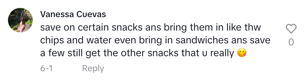 &quot;save on certain snacks ans bring them in like thw chips and water even bring in sandwiches...&quot;