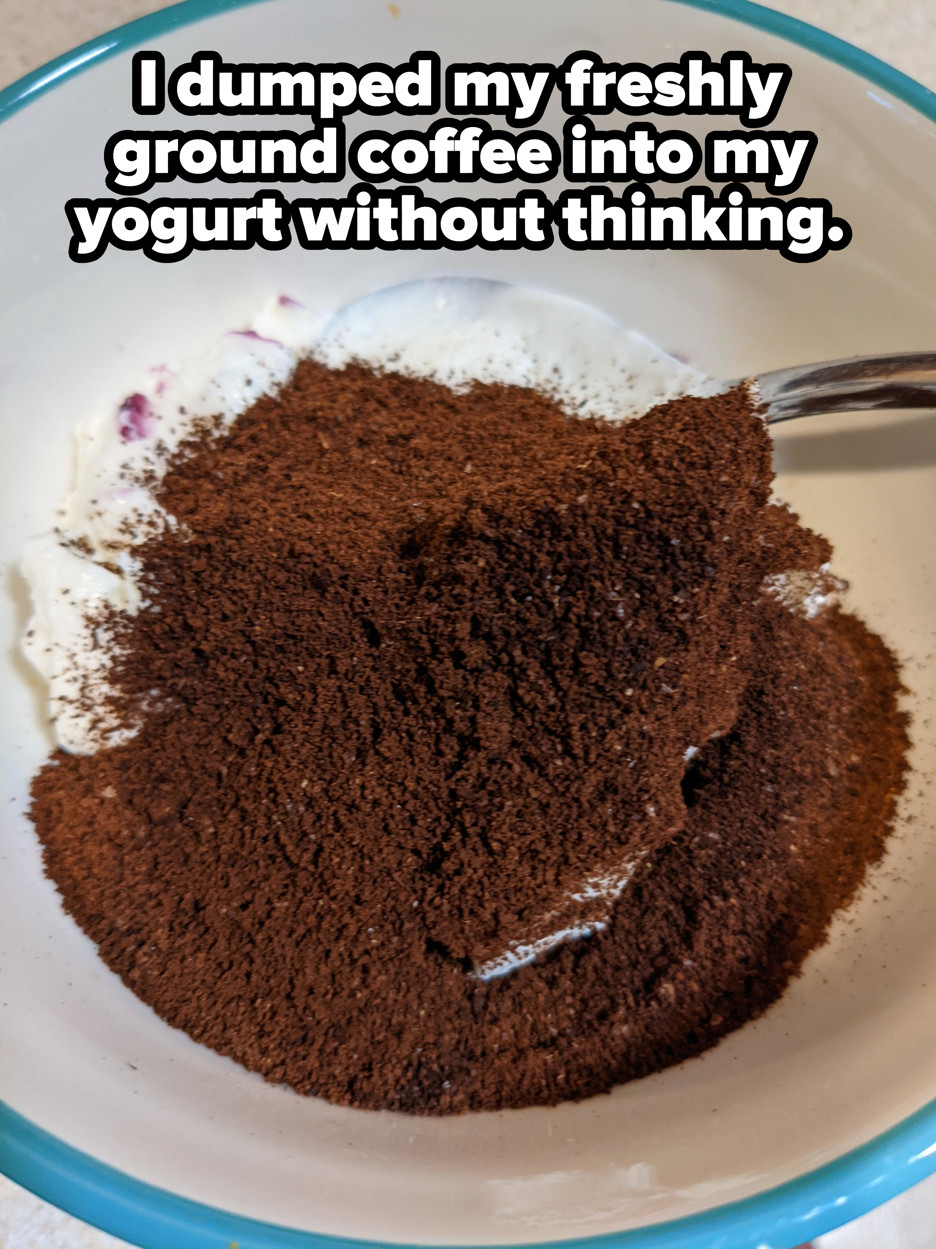 A pile of coffee grounds on top of a plate of yogurt with caption &quot;I dumped my freshly ground coffee into my yogurt without thinking&quot;