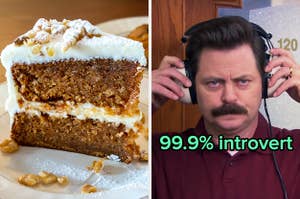 On the left, a slice of carrot cake, and on the right, Ron Swanson putting noise cancelling headphones on with 99.9 percent introvert typed under his chin