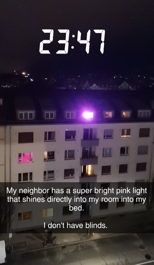 "My neighbor has a super bright pink light that shines directly into my room into my bed"