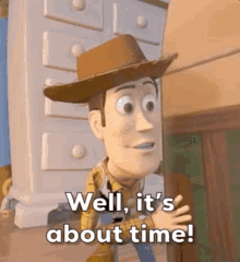 Woody from Toy Story saying &quot;well, it&#x27;s about time!&quot;