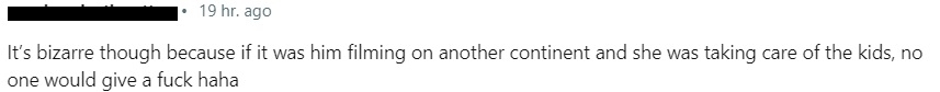 &quot;If it was him filming on another continent and she was taking care of the kids, no one would give a fuck.&quot;