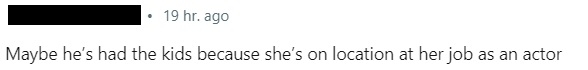 &quot;Maybe he’s had the kids because she’s on location at her job as an actor,&quot;