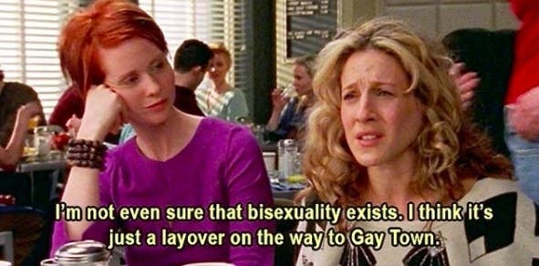 Carrie Bradshaw saying &quot;I&#x27;m not event sure that bisexuality exists. I think it&#x27;s just a layover on the way to Gay Town&quot; in an episode of Sex and the City